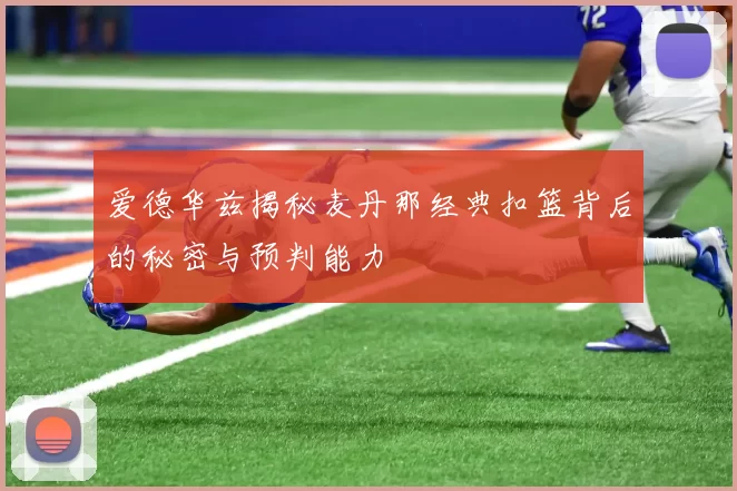 爱德华兹揭秘麦丹那经典扣篮背后的秘密与预判能力