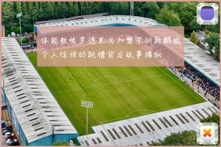 体能教练罗德里戈加盟深圳新鹏城令人惊讶的跳槽背后故事揭秘