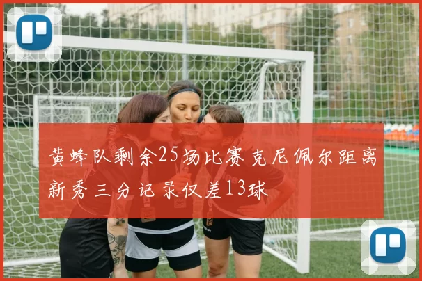黄蜂队剩余25场比赛克尼佩尔距离新秀三分记录仅差13球