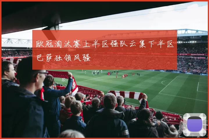 欧冠淘汰赛上半区强队云集下半区巴萨独领风骚