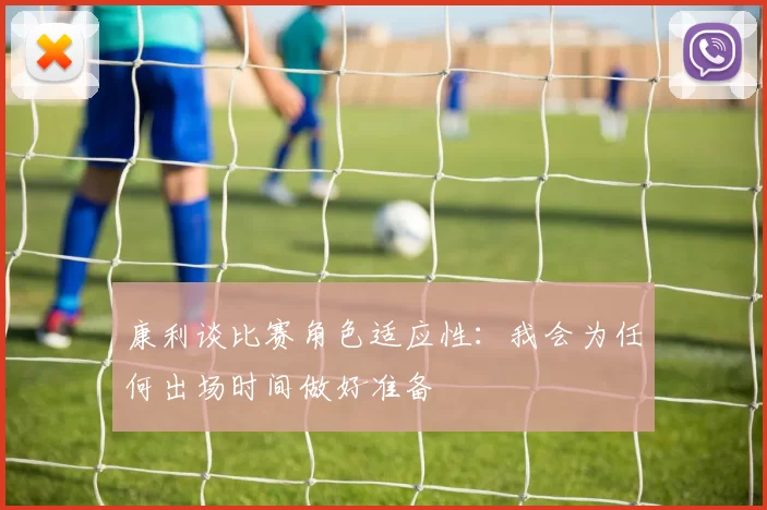 康利谈比赛角色适应性：我会为任何出场时间做好准备