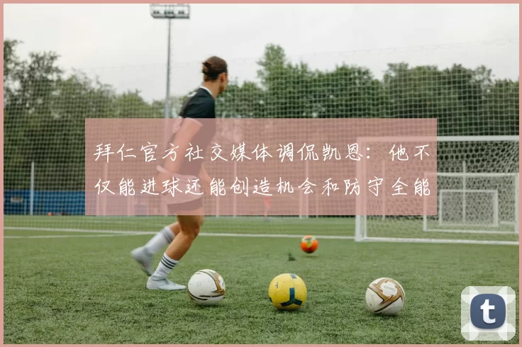拜仁官方社交媒体调侃凯恩：他不仅能进球还能创造机会和防守全能表现