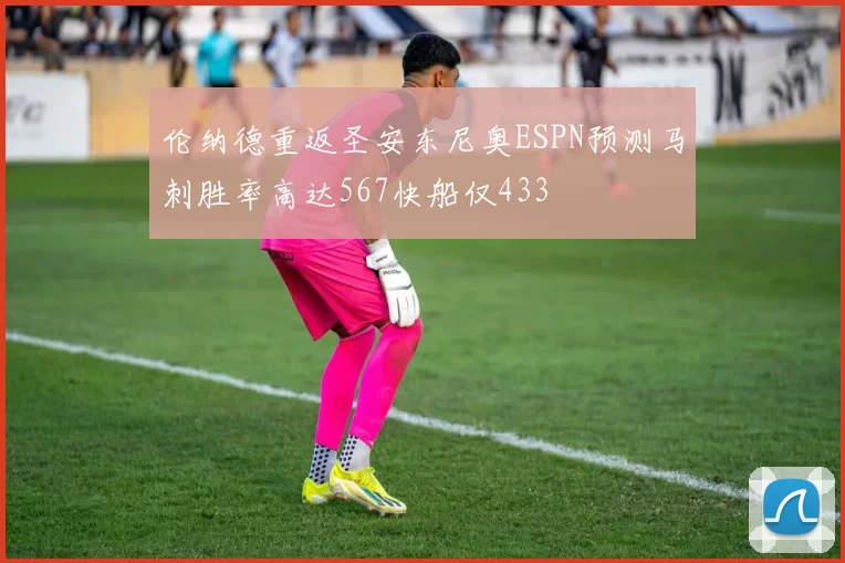 伦纳德重返圣安东尼奥ESPN预测马刺胜率高达567快船仅433
